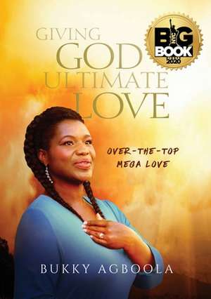 Giving God Ultimate Love de Bukky Agboola