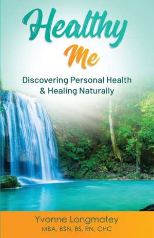 Healthy Me: Discovering Personal Health & Healing Naturally de Yvonne Longmatey