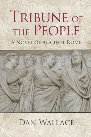 Tribune of the People: A Novel of Ancient Rome de Dan Wallace