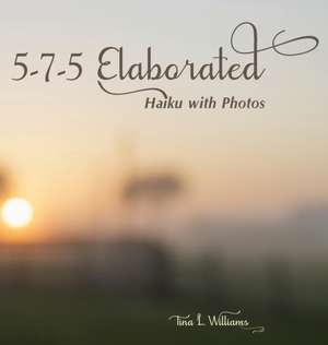 5-7-5 Elaborated: Haiku with Photos de Tina L. Williams