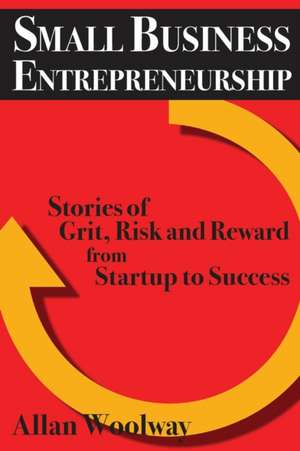 Small Business Entrepreneurship: Stories of Grit, Risk, and Reward from Startup to Success de Allan Woolway