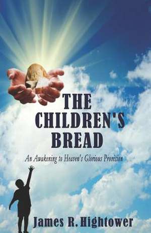 The Children's Bread: An Awakening to Heaven's Glorious Provision de James Hightower