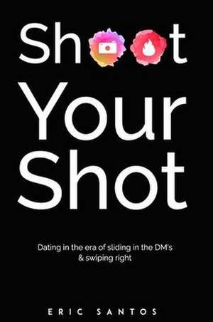 Shoot Your Shot: Dating in the era of sliding in the DM's & swiping right de Eric Santos