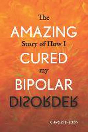 The Amazing Story of How I Cured My Bipolar Disorder de Charles Shelton