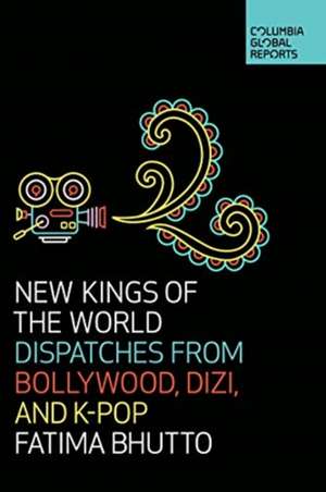 New Kings of the World: Dispatches from Bollywood, Dizi, and K-Pop de Fatima Bhutto