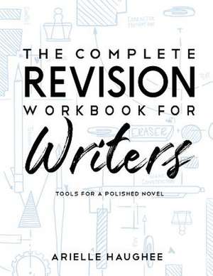 The Complete Revision Workbook for Writers: Tools for a Polished Novel de Arielle Haughee