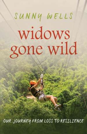 Widows Gone Wild: Our Journey from Loss to Resilience de Sunny Wells