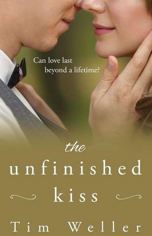 The Unfinished Kiss: Can love last beyond a lifetime? de Tim Weller