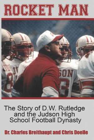 Rocket Man: The Story of D.W. Rutledge and the Judson High School Football Dynasty de Charles Breithaupt