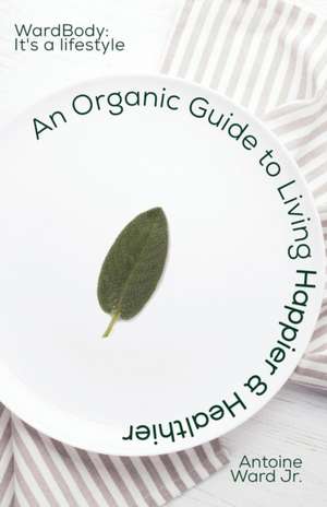 An Organic Guide to Living Happier & Healthier de Antoine Lamont Ward Jr.