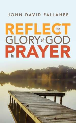 REFLECT the Glory of God in Prayer de John David Fallahee