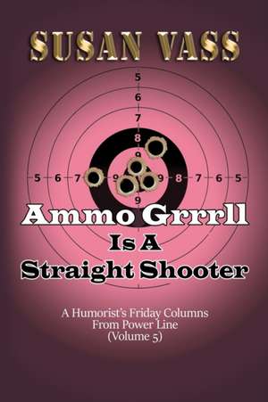 Ammo Grrrll Is A Straight Shooter (A Humorist's Friday Columns For Powerline (Volume 5) de Susan Vass