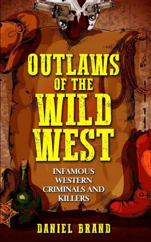 Outlaws of the Wild West: Infamous Western Criminals and Killers de Daniel Brand