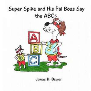 Super Spike and His Pal Boss Say the ABCs de James R. Bower