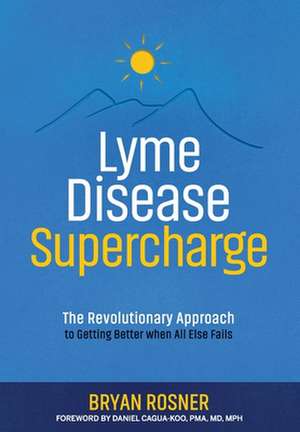 Lyme Disease Supercharge: The Revolutionary Approach to Getting Better When All Else Fails de Bryan Rosner