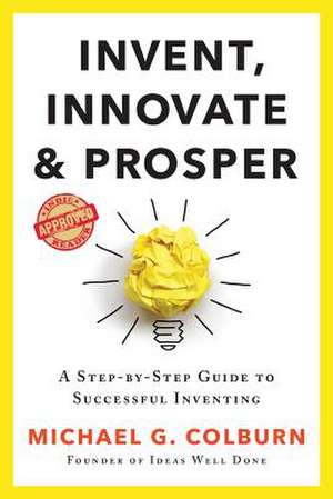 Invent, Innovate, and Prosper de Michael G Colburn