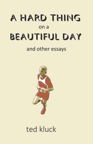 A Hard Thing on a Beautiful Day: and Other Essays de Ted Kluck