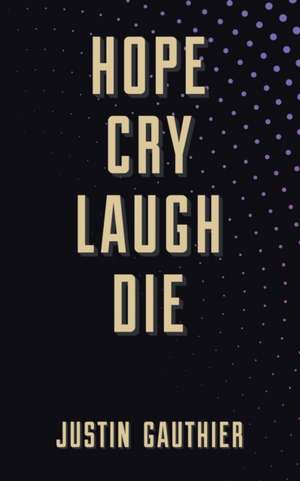 Hope Cry Laugh Die de Justin Gauthier