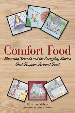 Comfort Food: Amazing Friends and the Everyday Stories That Happen Around Food de Christine Mabon