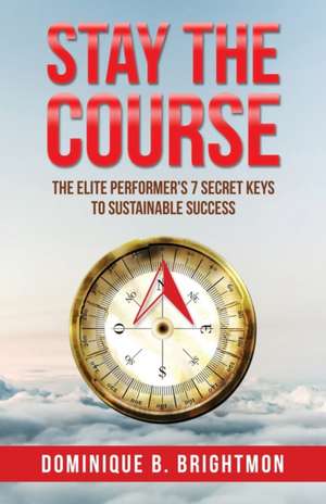 Stay The Course: The Elite Performer's 7 Secret Keys to Sustainable Success de Dominique B. Brightmon