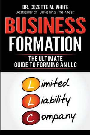 Business Formation The Ultimate Guide to Forming Your LLC de White M Cozette