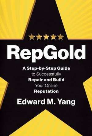 RepGold: A Step-by-Step Guide to Successfully Repair and Build Your Online Reputation de Edward M. Yang