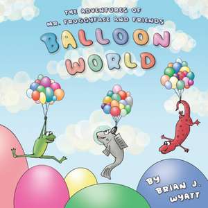 The Adventures of Mr. Froggyface and Friends: Balloon World de Brian J. Wyatt