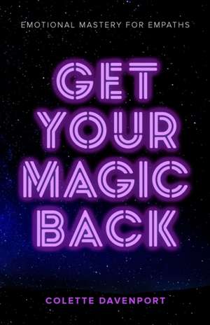 Get Your Magic Back: Emotional Mastery for Empaths de Colette Davenport