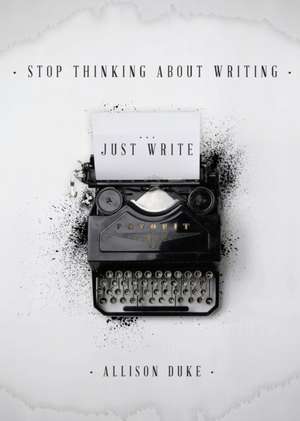 Stop Thinking About Writing ... Just Write de Allison Duke