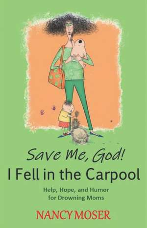 Save Me, God! I Fell in the Carpool: Help, Hope, and Humor for Drowning Moms de Nancy Moser