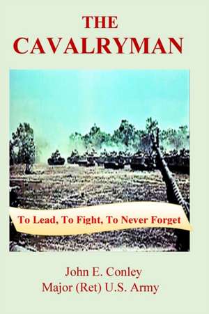 The Cavalryman: To Lead, To Fight, To Never Forget de John Conley