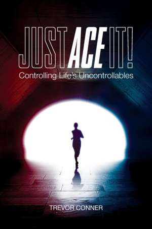 Just ACE It!: Controlling Life's Uncontrollables de Trevor Conner