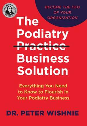 The Podiatry Practice Business Solution de Peter Wishnie