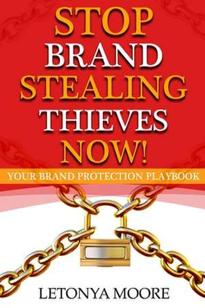 Stop Brand Stealing Thieves Now!: Your Brand Protection Playbook de Letonya Faye Moore