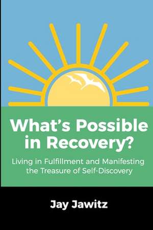 What's Possible in Recovery?: Living in Fulfillment and Manifesting the Treasure of Self-Discovery de Jay Jawitz