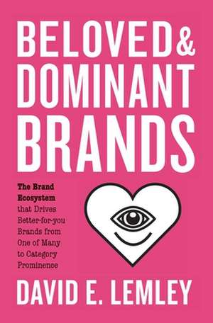 Beloved and Dominant Brands: The Brand Ecosystem that Drives Better-for-you Brands from One of Many to Category Prominence de David E. Lemley