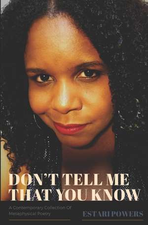 Don't Tell Me That You Know: A Contemporary Collection of Metaphysical Poetry de Estari Powers