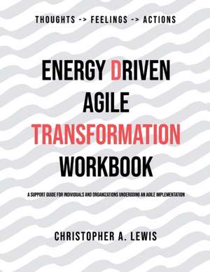 Energy Driven Agile Transformation Workbook: A support guide for individuals and organizations undergoing an agile implementation de Christopher a. Lewis