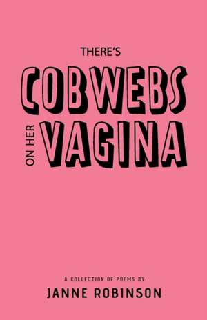 There's Cobwebs On Her Vagina: A Collection of Poems de Janne Robinson