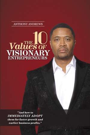 The 10 Values of Visionary Entrepreneurs: Uncover the secret visionary blueprint that will enable you to build a stronger and more profitable business de Anthony Andrews