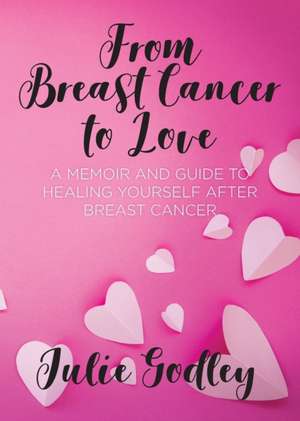 From Breast Cancer to Love de Julie Godley