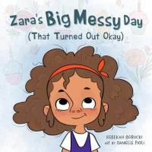 Zara's Big Messy Day (That Turned Out Okay) de Rebekah Borucki