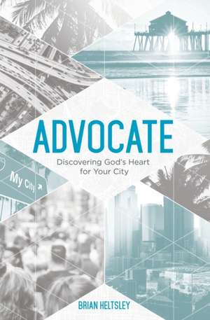 Advocate: Discovering God's Heart For Your City de Brian Heltsley