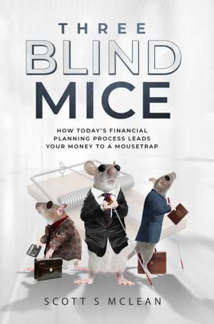 Three Blind Mice: How Today's Financial Planning Process Leads Your Money to a Mousetrap de Scott S. McLean