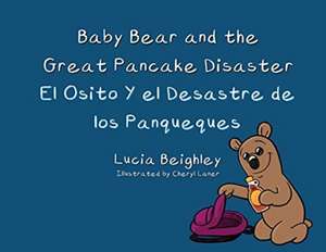 Baby Bear and the Great Pancake Disaster: El Osito y el Desastre de Los Panqueques de Lucia Beighley