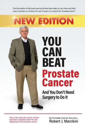 You Can Beat Prostate Cancer And You Don't Need Surgery to Do It - New Edition de Robert Marckini