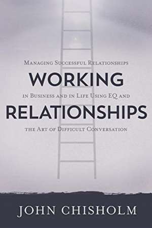 Working Relationships: Managing Successful Relationships in Business and Life de John Chisholm