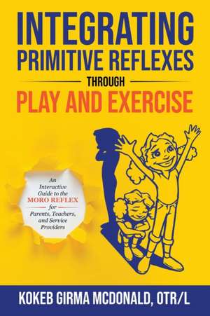 Integrating Primitive Reflexes Through Play and Exercise de Kokeb Girma McDonald