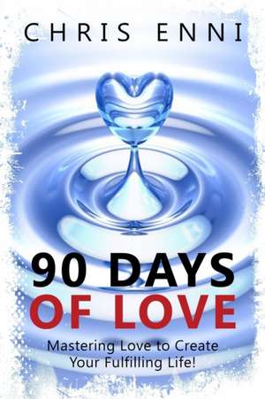 90 Days of Love: Mastering Love to Create Your Fulfilling Life! de Chris Enni