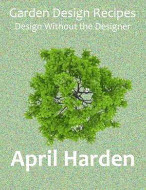 Garden Design Recipes de April Harden